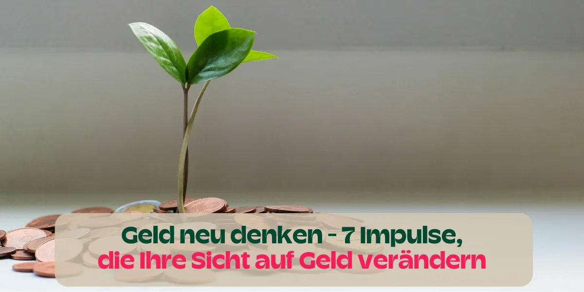 Geld neu denken: 7 Impulse, die Ihre Sicht auf Geld verändern