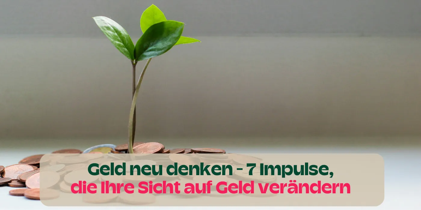 Geld neu denken: 7 Impulse, die Ihre Sicht auf Geld verändern