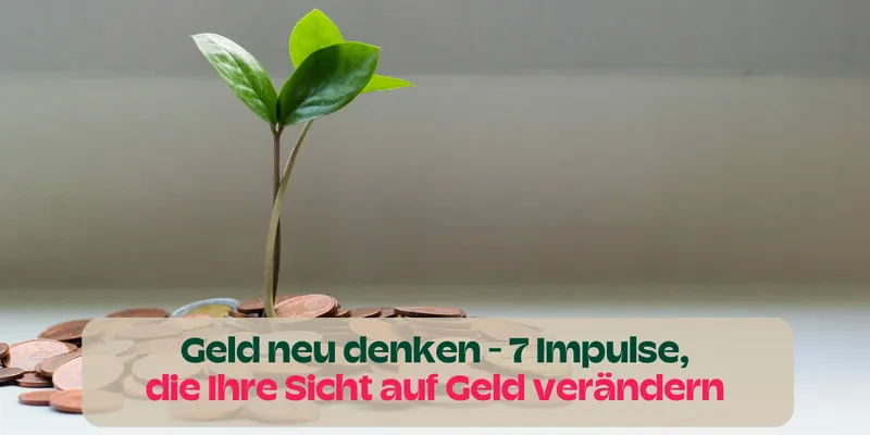 Geld neu denken: 7 Impulse, die Ihre Sicht auf Geld verändern